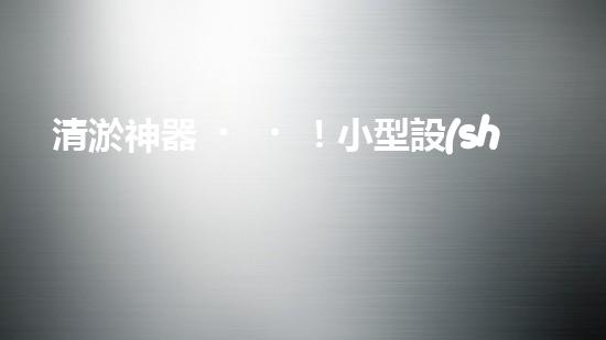 清淤神器！小型設(shè)備輕松解決堵塞難題？